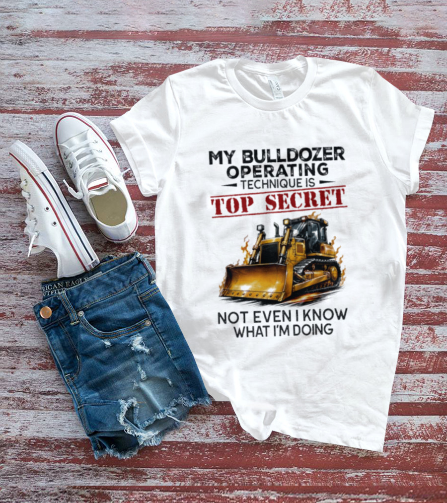 My Bulldozer Operating Technique Is Top Secret Not Even I Know What I'm Doing Bulldozer T-Shirt