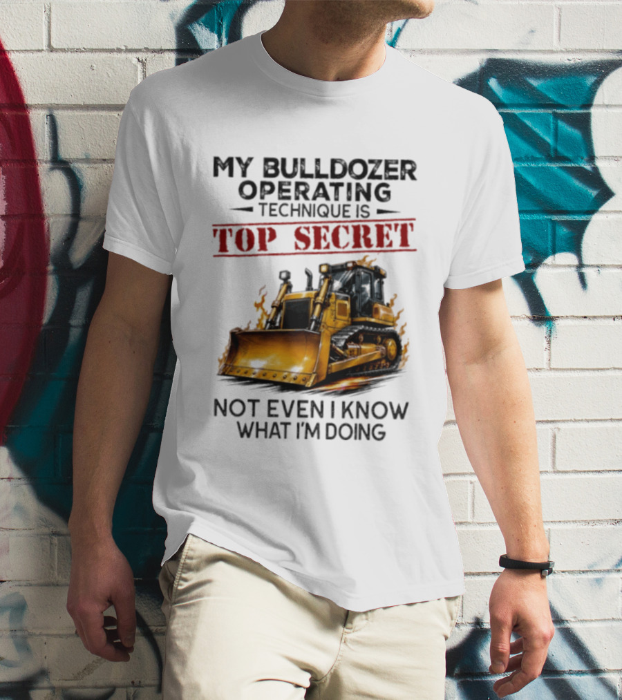 My Bulldozer Operating Technique Is Top Secret Not Even I Know What I'm Doing Bulldozer T-Shirt