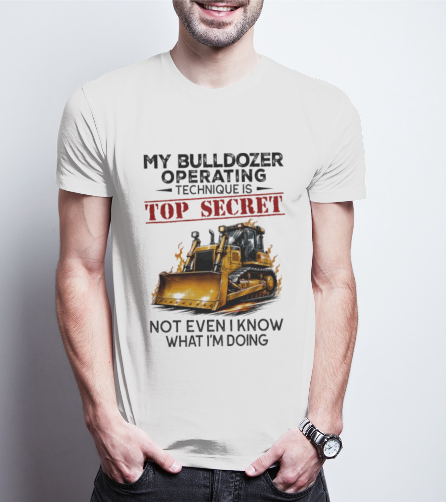 My Bulldozer Operating Technique Is Top Secret Not Even I Know What I'm Doing Bulldozer T-Shirt