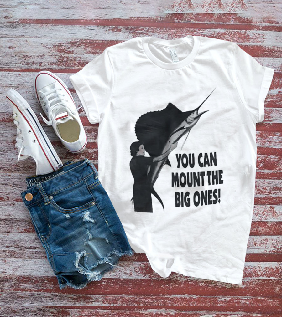 You Can Mount The Big Ones Swordfish T-Shirt
