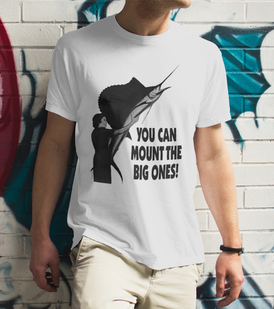You Can Mount The Big Ones Swordfish T-Shirt