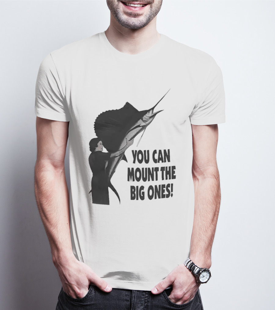 You Can Mount The Big Ones Swordfish T-Shirt