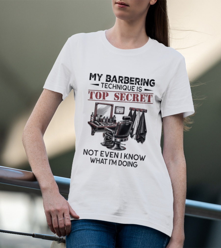 My Barbering Technique Is Top Secret Not Even I Know What I'm Doing Barbershop Humor T-Shirt