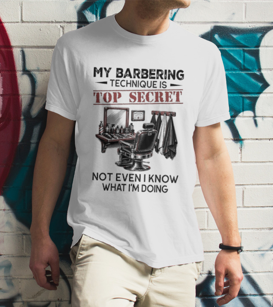 My Barbering Technique Is Top Secret Not Even I Know What I'm Doing Barbershop Humor T-Shirt
