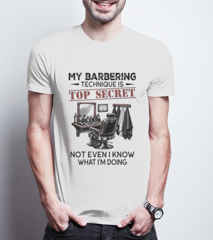 My Barbering Technique Is Top Secret Not Even I Know What I'm Doing Barbershop Humor T-Shirt