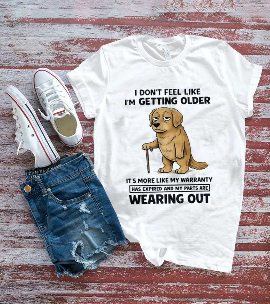 I Don't Feel Like I'm Getting Older Golden Retriever Warranty Expired Wearing Out T-Shirt