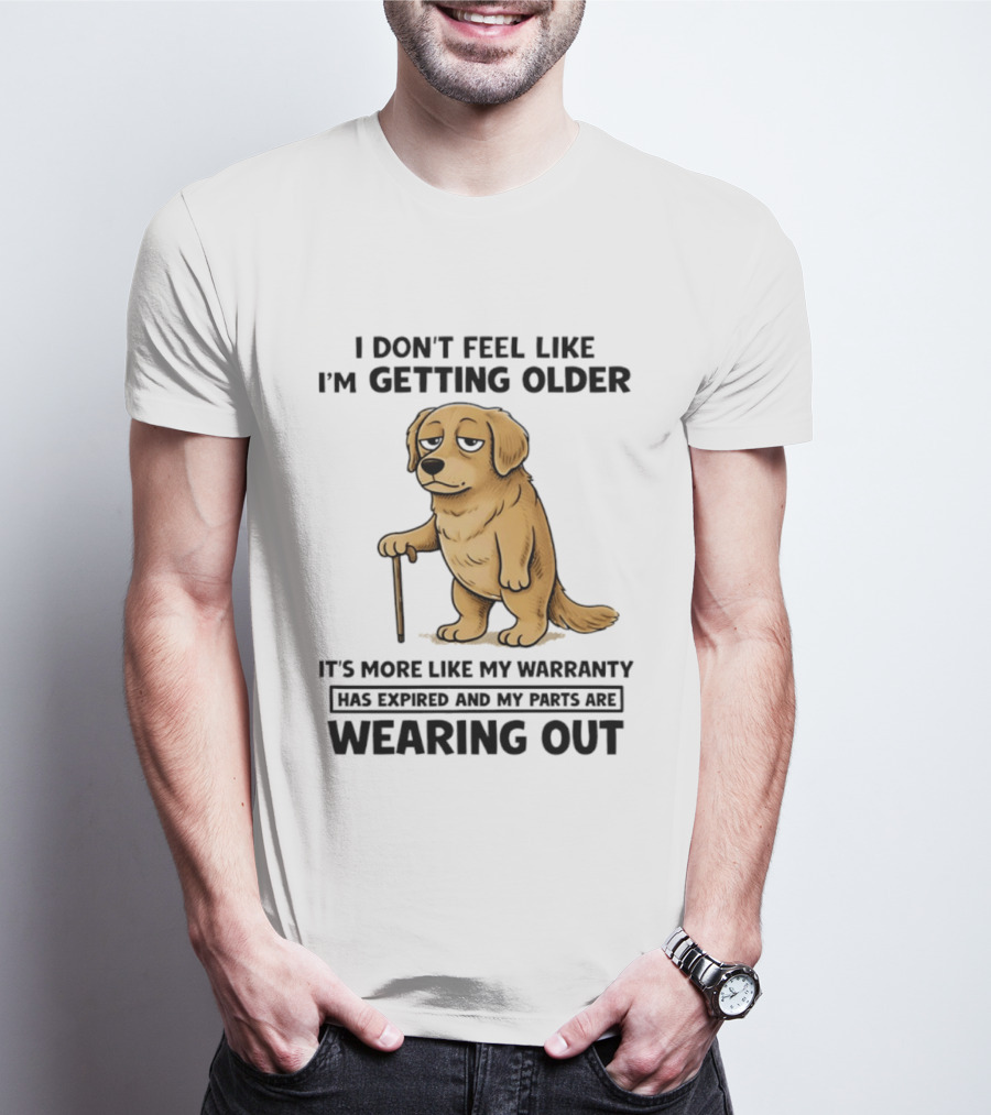 I Don't Feel Like I'm Getting Older Golden Retriever Warranty Expired Wearing Out T-Shirt