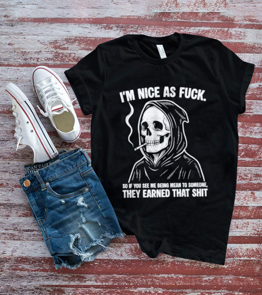 Grim Reaper Smoking I'm Nice As Fuck So If You See Me Being Mean To Someone They Earned That Shit T-Shirt
