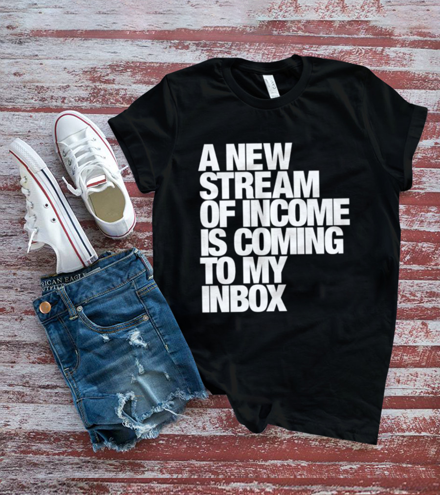 A New Stream Of Income Is Coming To My Inbox T-Shirt