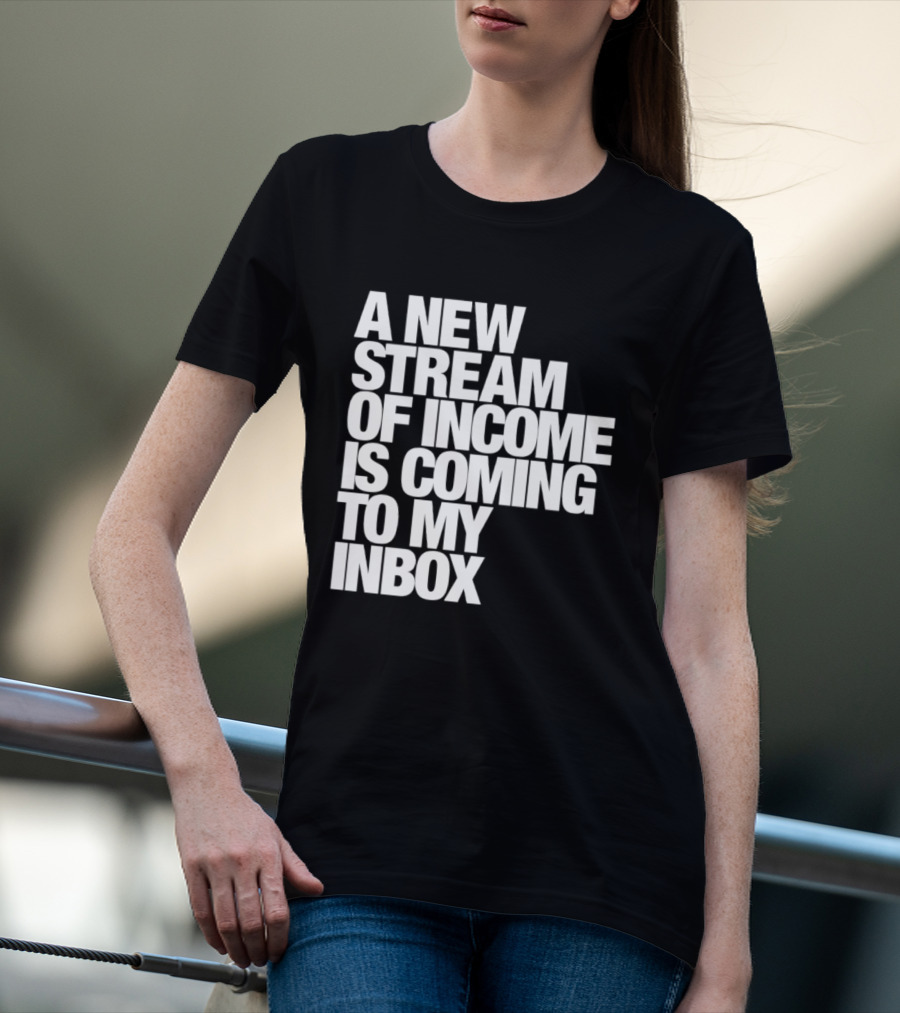 A New Stream Of Income Is Coming To My Inbox T-Shirt