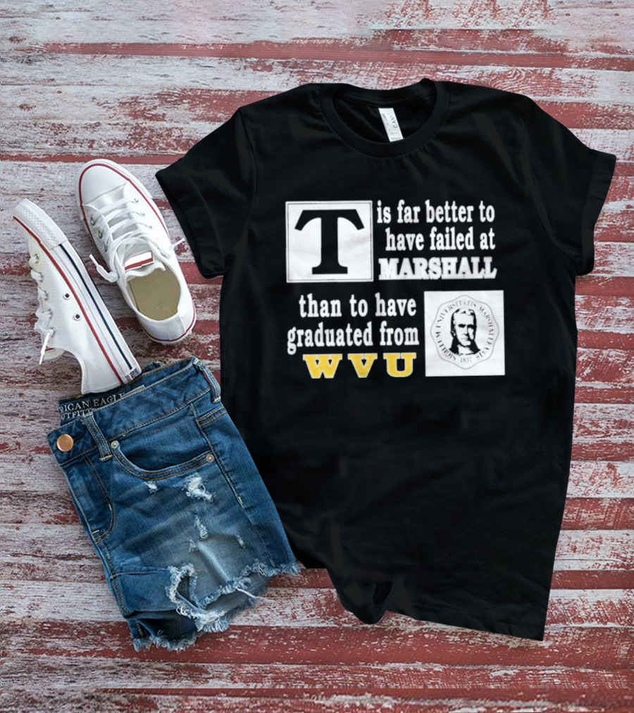 T Is Far Better To Have Failed At Marshall Than To Have Graduated From WVU T-Shirt