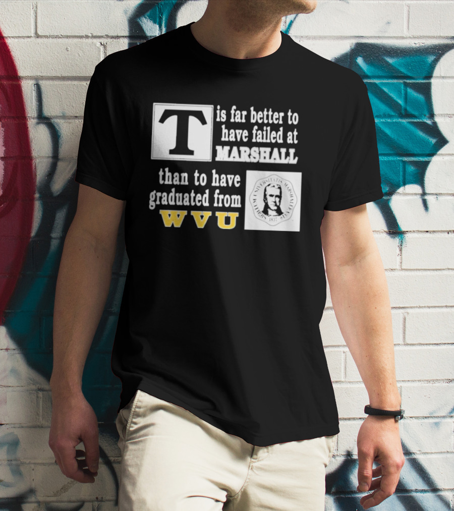 T Is Far Better To Have Failed At Marshall Than To Have Graduated From WVU T-Shirt