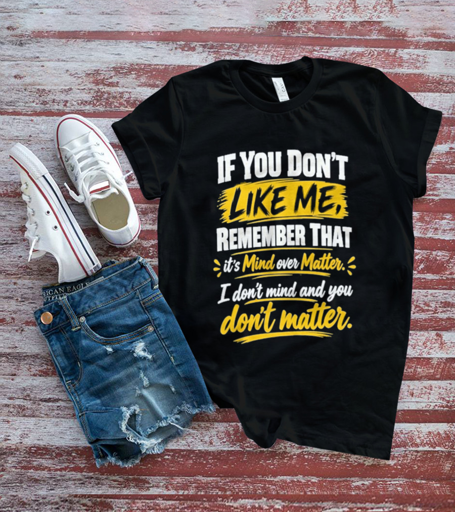 If You Don't Like Me Remember That It's Mind Over Matter I Don't Mind And You Don't Matter T-Shirt