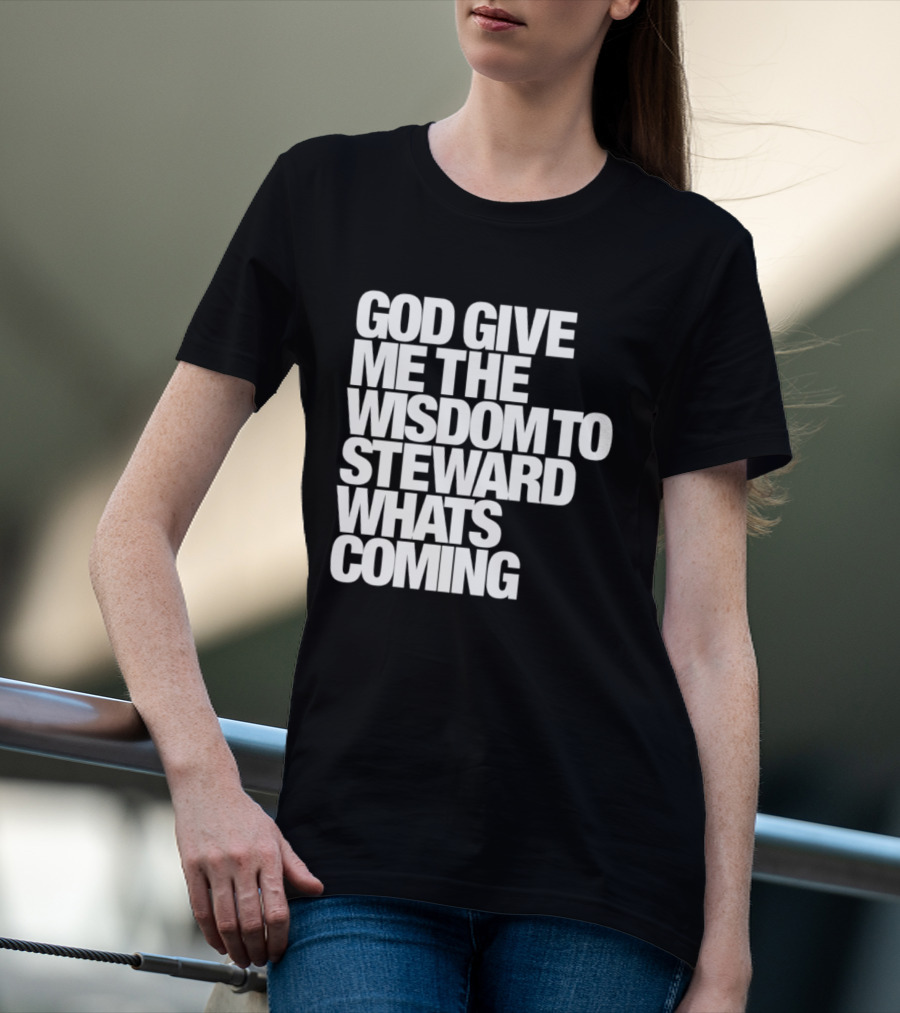 God Give Me The Wisdom To Steward What's Coming T-Shirt