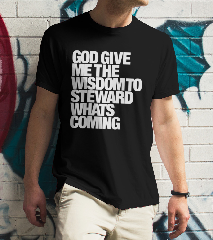 God Give Me The Wisdom To Steward What's Coming T-Shirt