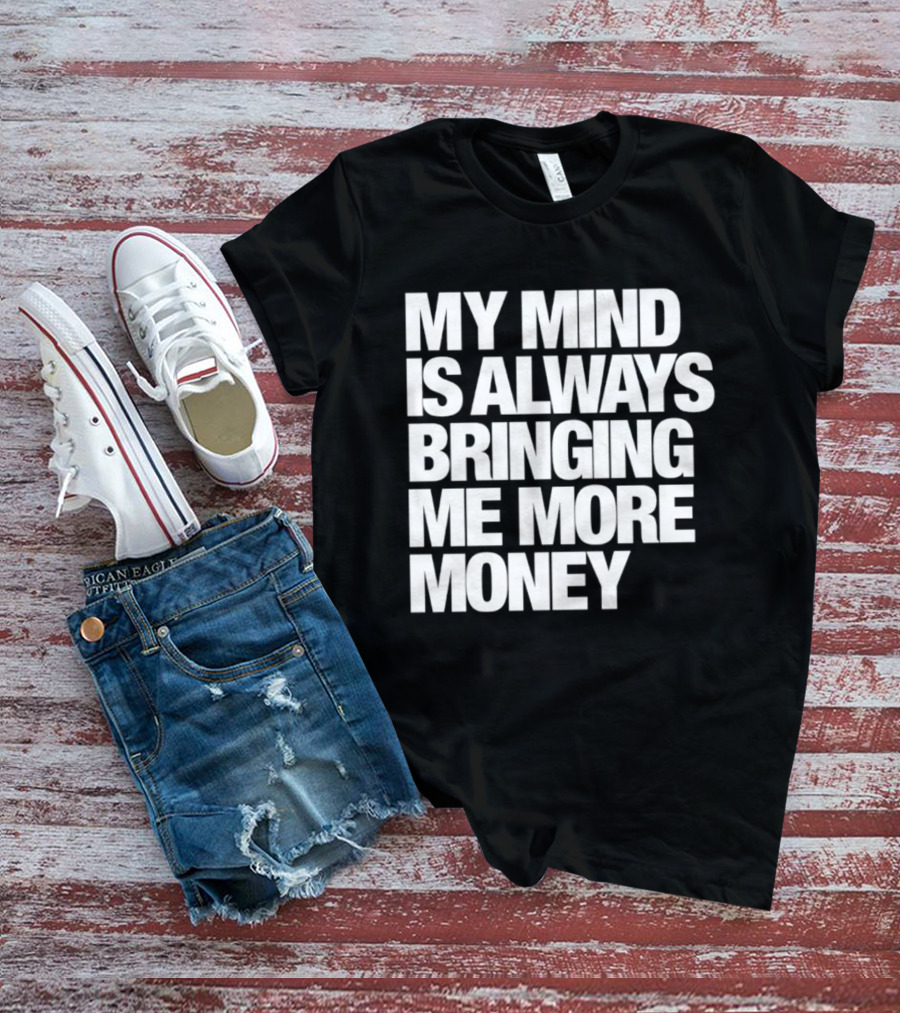 My Mind Is Always Bringing Me More Money T-Shirt