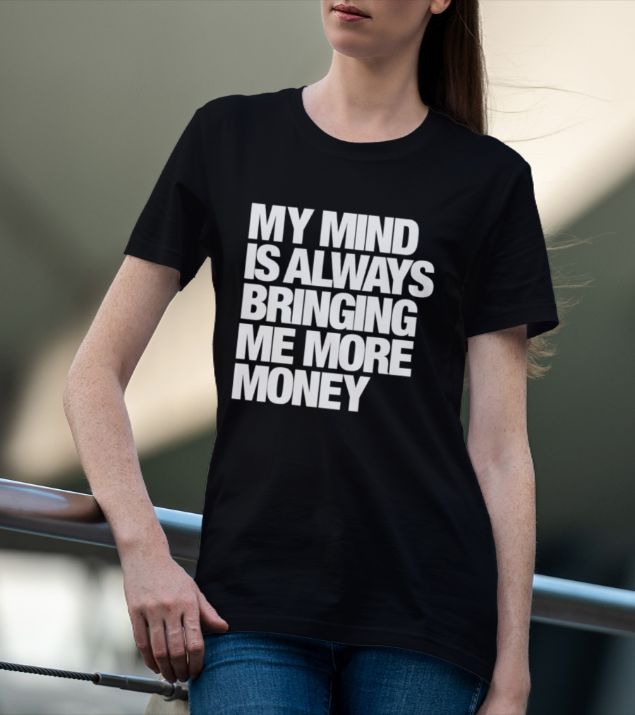 My Mind Is Always Bringing Me More Money T-Shirt