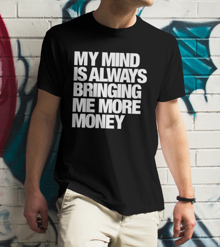My Mind Is Always Bringing Me More Money T-Shirt