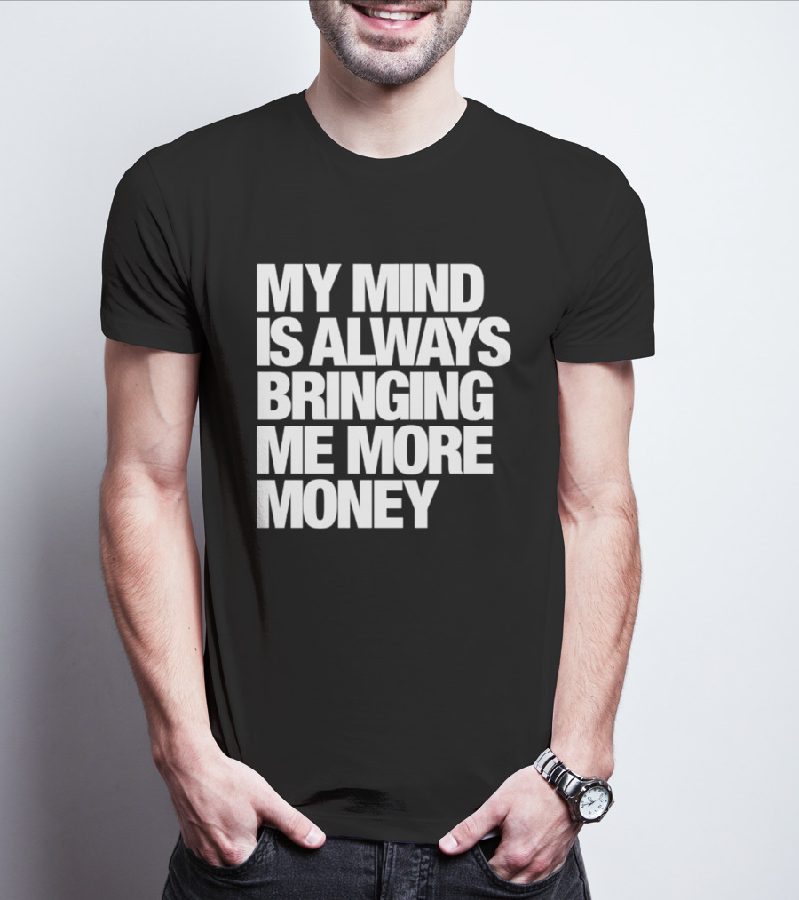 My Mind Is Always Bringing Me More Money T-Shirt