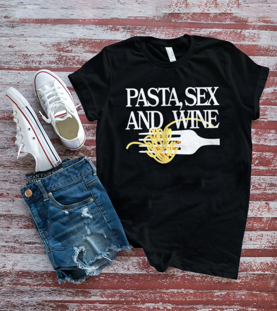 Pasta Sex And Wine Spicy Thoughts Foodie Fun T-Shirt