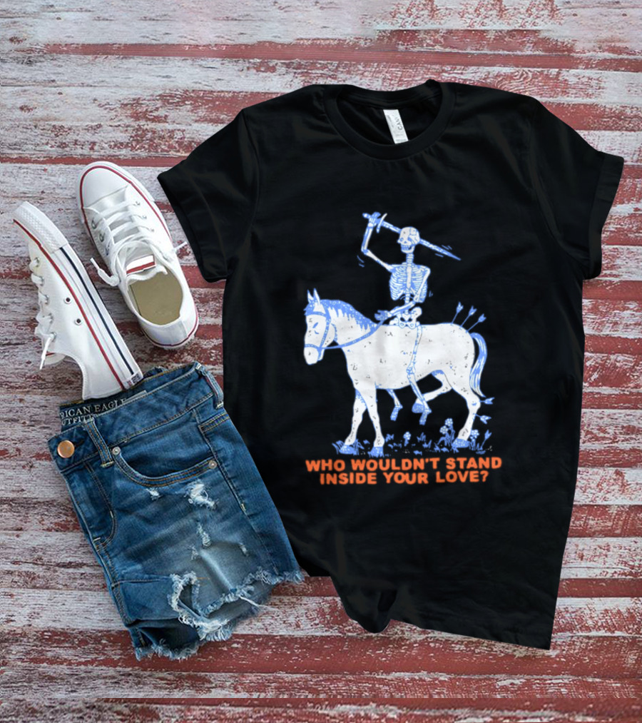 Skeleton Riding Horse Who Wouldn't Stand Inside Your Love T-Shirt