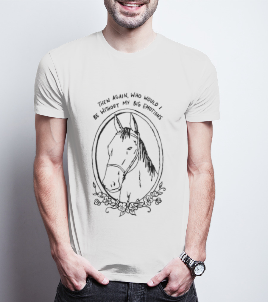 Horse Then Again Who Would I Be Without My Big Emotions T-Shirt