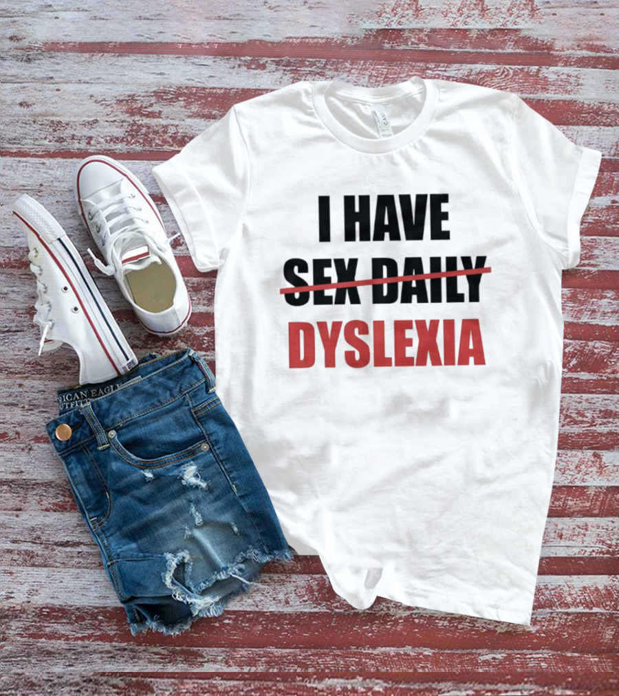 I Have Dyslexia Sex Daily Humor T-Shirt