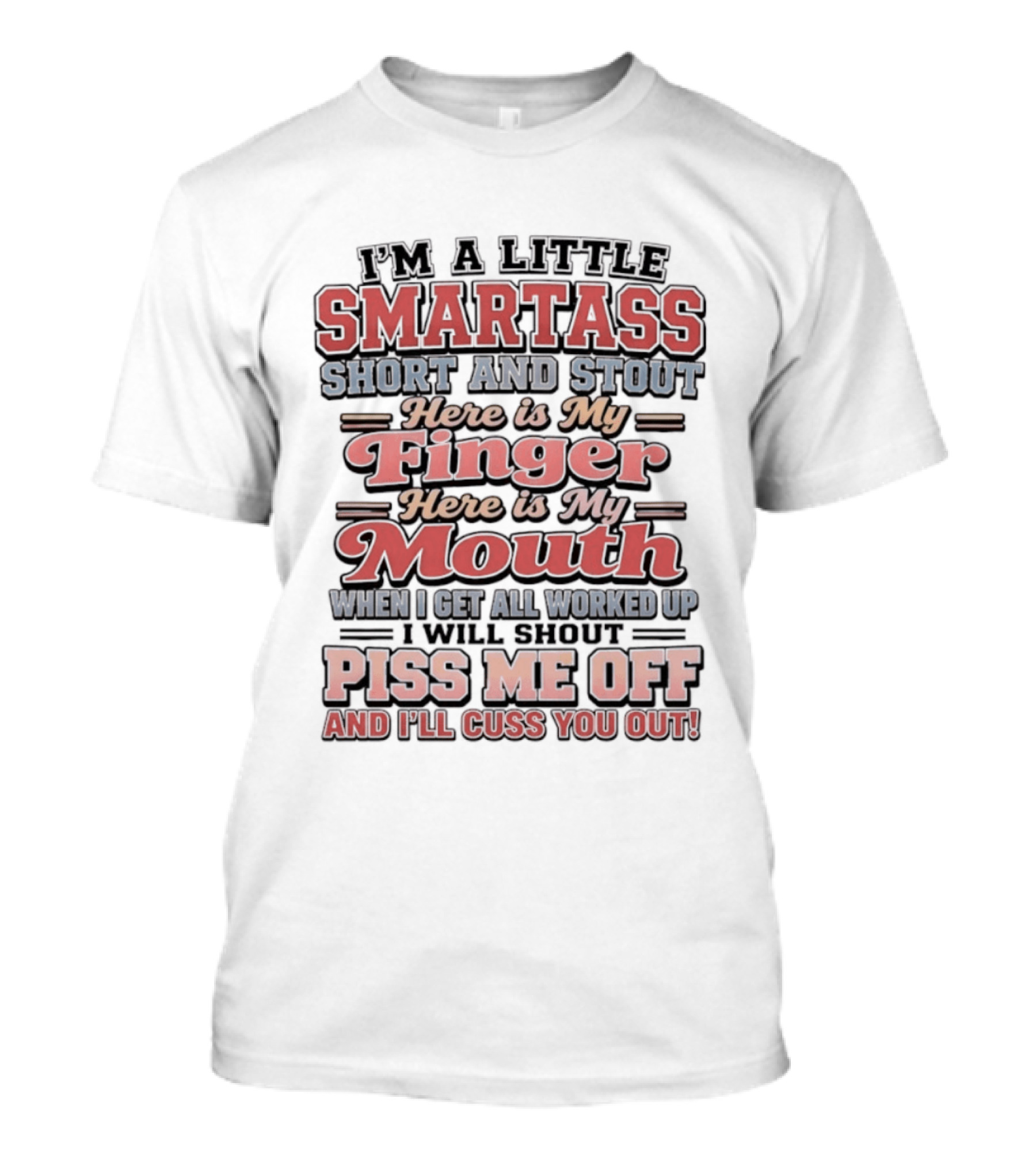 I'm A Little Smartass Short And Stout Here Is My Finger Here Is My Mouth Piss Me Off And I'll Cuss You Out T-Shirt