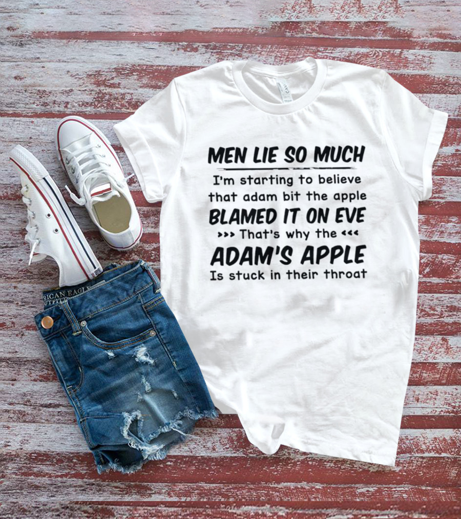 Men Lie So Much I'm Starting To Believe Adam Bit The Apple Blamed It On Eve That's Why The Adam's Apple Is Stuck In Their Throat T-Shirt