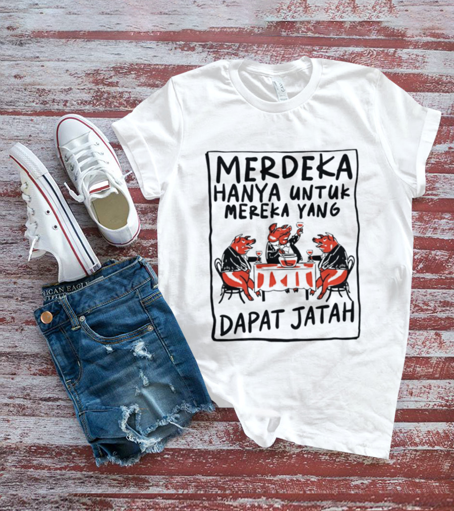 Merdeka Hanya Untuk Mereka Yang Dapat Jatah Empat Babi Berpesta Di Meja Makan T-Shirt