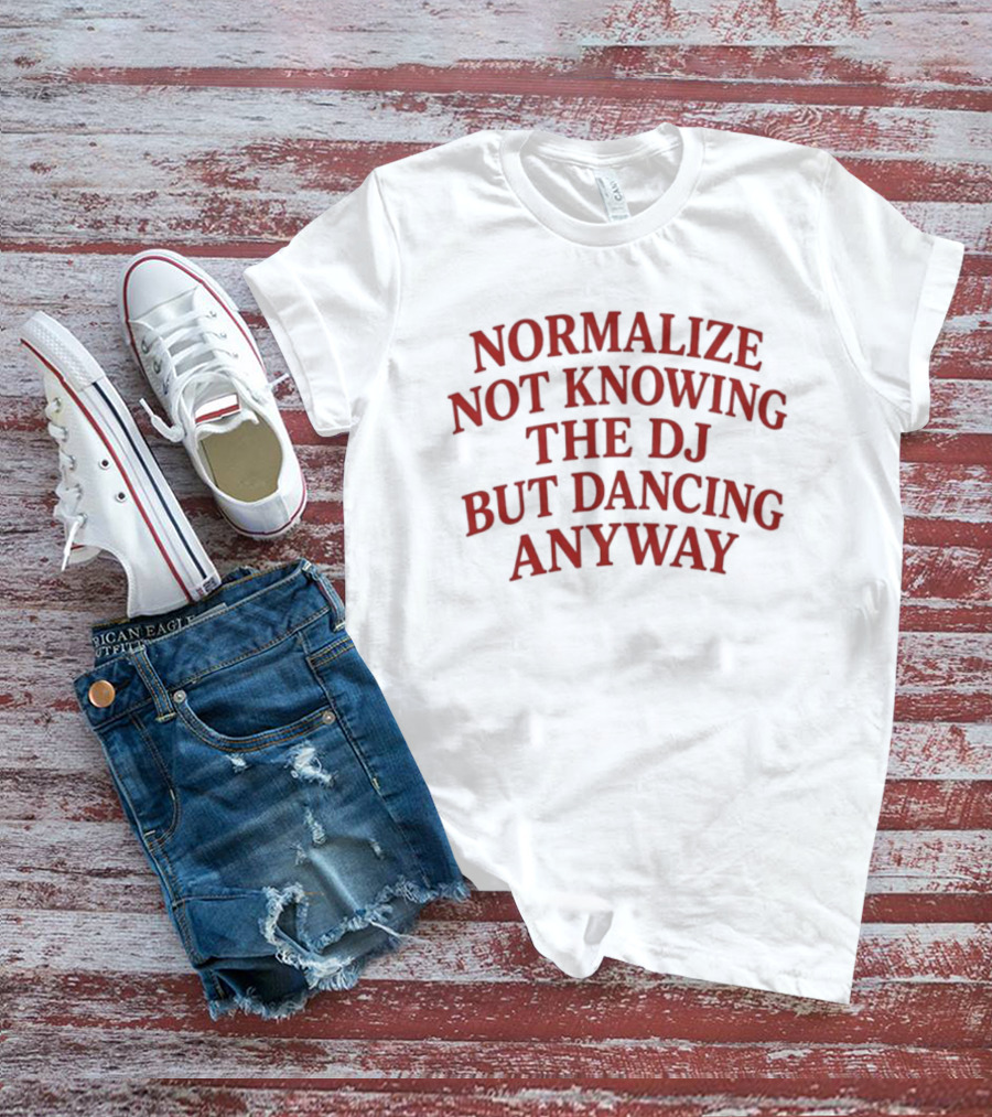 Normalize Not Knowing The DJ But Dancing Anyway Fun Party Vibes T-Shirt