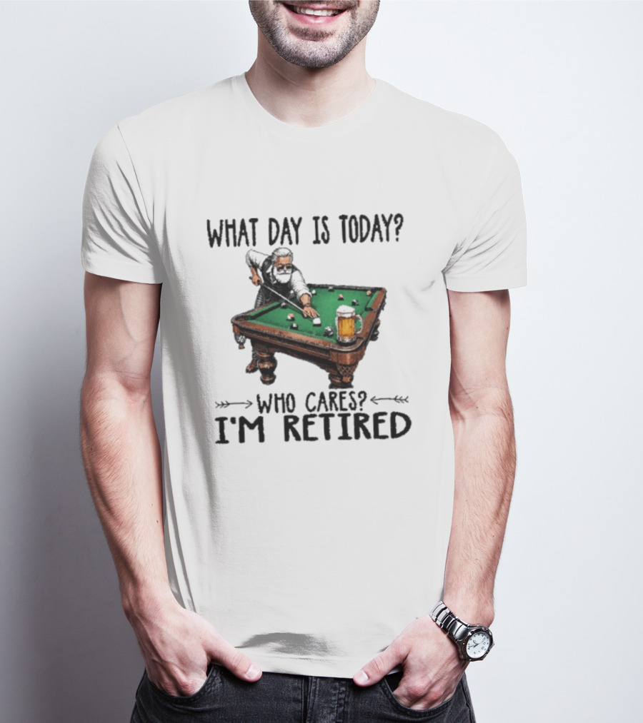 What Day Is Today Who Cares I'm Retired Funny Billiards Beer T-Shirt