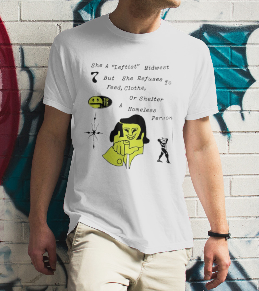 She A Leftist Midwest But She Refuses To Feed Clothe Or Shelter A Homeless Person Zip It T-Shirt