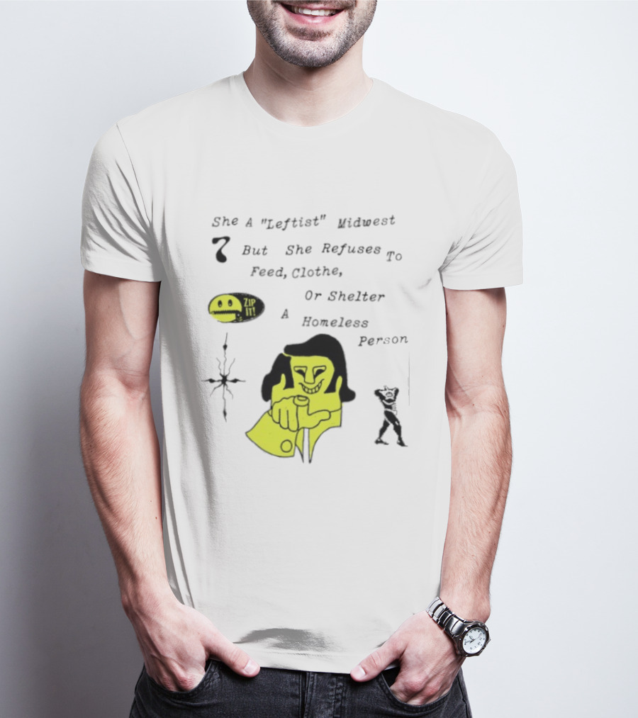She A Leftist Midwest But She Refuses To Feed Clothe Or Shelter A Homeless Person Zip It T-Shirt