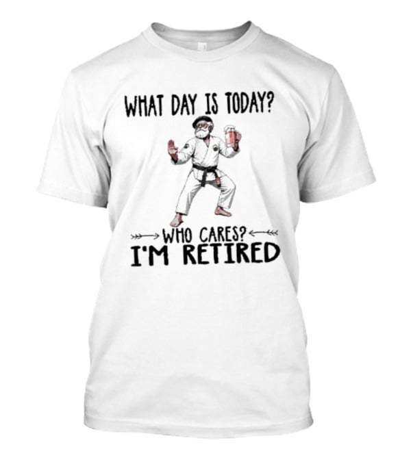 What Day Is Today Who Cares I'm Retired Jiu Jitsu Beer Retirement T-Shirt