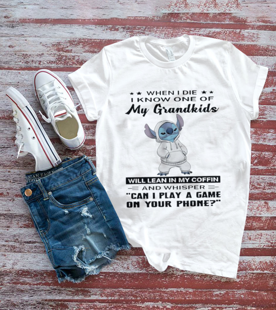 When I Die I Know One Of My Grandkids Will Lean In My Coffin And Whisper Can I Play A Game On Your Phone Stitch T-Shirt
