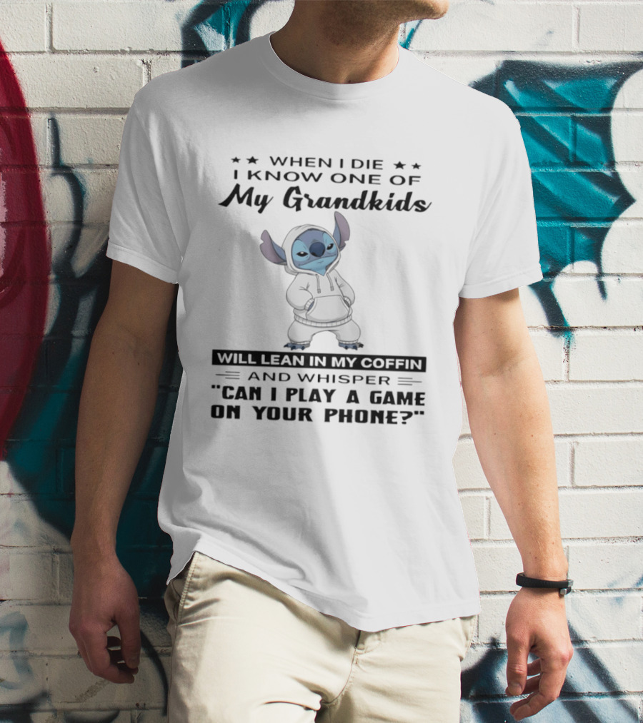 When I Die I Know One Of My Grandkids Will Lean In My Coffin And Whisper Can I Play A Game On Your Phone Stitch T-Shirt