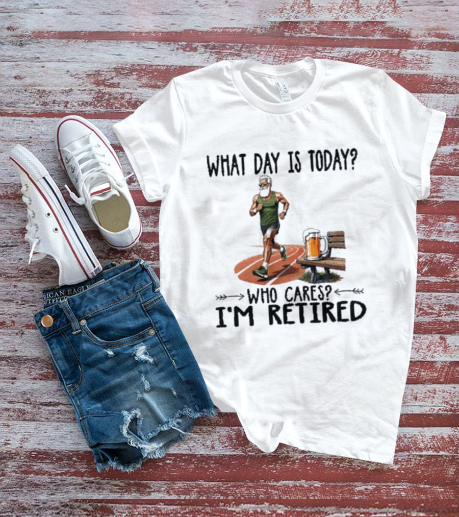What Day Is Today Who Cares I'm Retired Running Beer T-Shirt