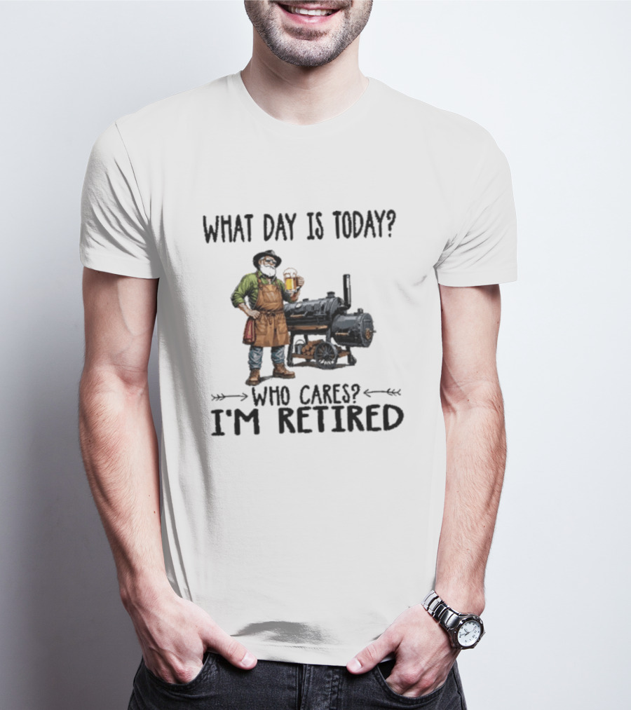 What Day Is Today Who Cares I'm Retired Smoking Meat Beer BBQ Time T-Shirt