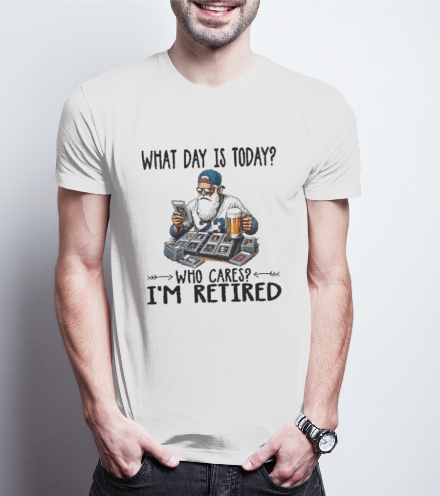 What Day Is Today Who Cares I'm Retired Baseball Cards Beer Retirement T-Shirt