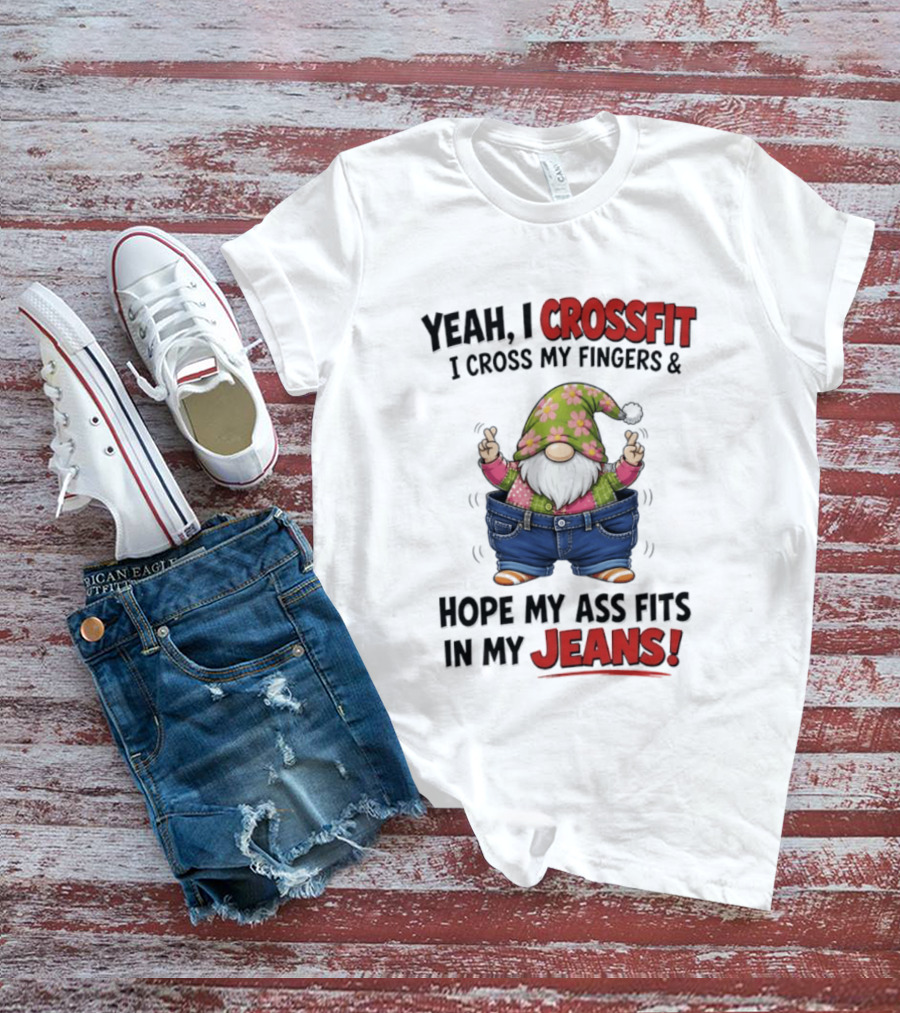 Yeah I CrossFit I Cross My Fingers And Hope My Ass Fits In My Jeans Gnome T-Shirt