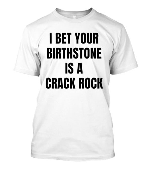 I Bet Your Birthstone Is A Crack Rock T-Shirt