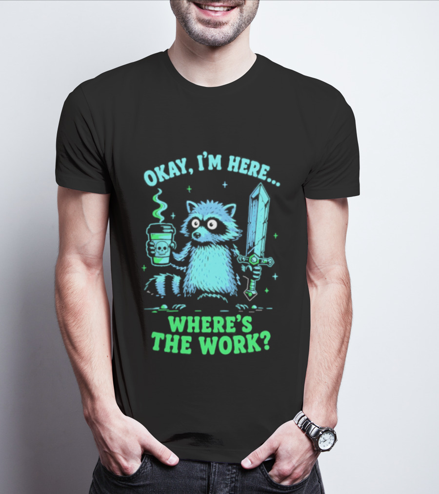 Okay I'm Here Raccoon Coffee Sword Where's The Work T-Shirt