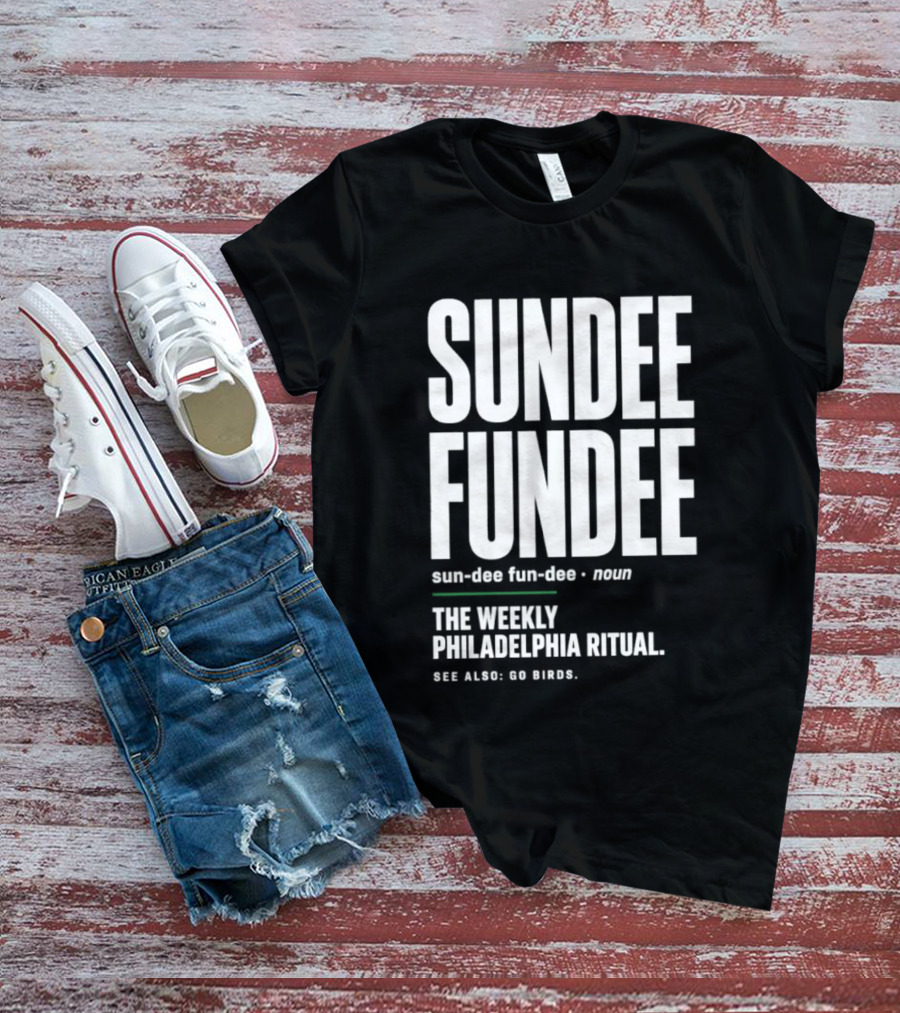 Sundee Fundee The Weekly Philadelphia Ritual See Also Go Birds T-Shirt