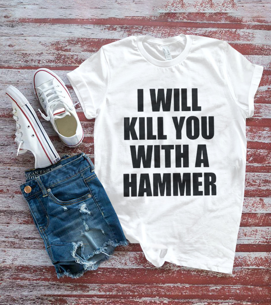 I Will Kill You With A Hammer T-Shirt