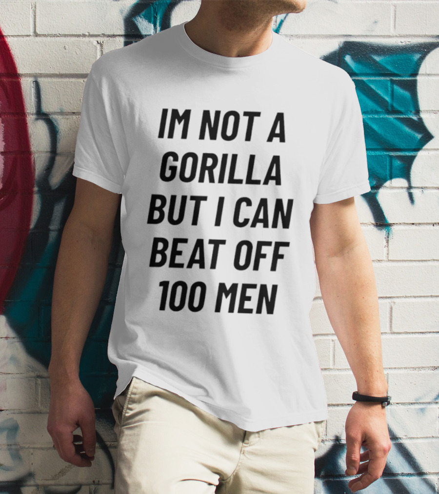 Im Not A Gorilla But I Can Beat Off 100 Men T-Shirt