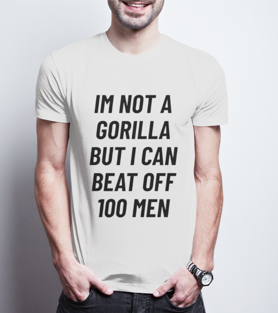 Im Not A Gorilla But I Can Beat Off 100 Men T-Shirt