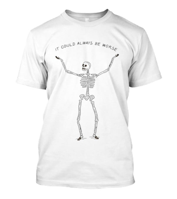 It Could Always Be Worse Skeleton Humor T-Shirt
