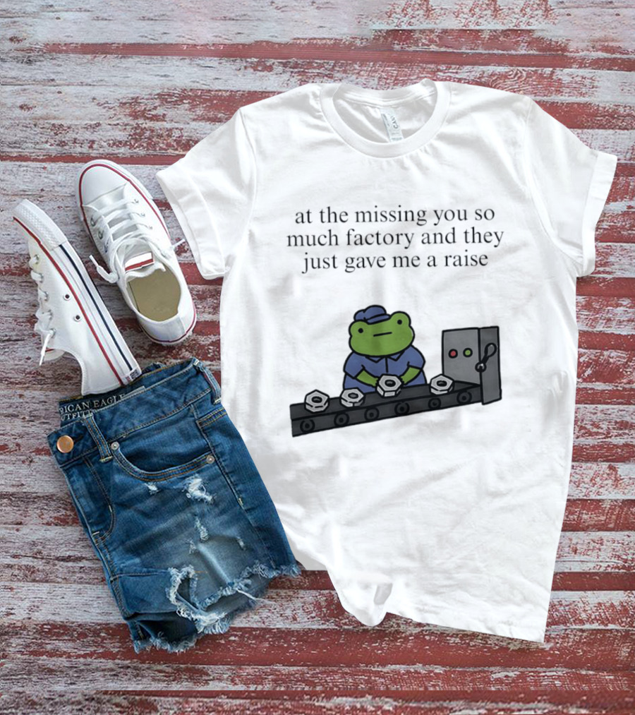 At The Missing You So Much Factory And They Just Gave Me A Raise Frog Worker Conveyor Belt T-Shirt