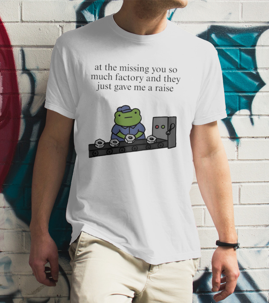 At The Missing You So Much Factory And They Just Gave Me A Raise Frog Worker Conveyor Belt T-Shirt